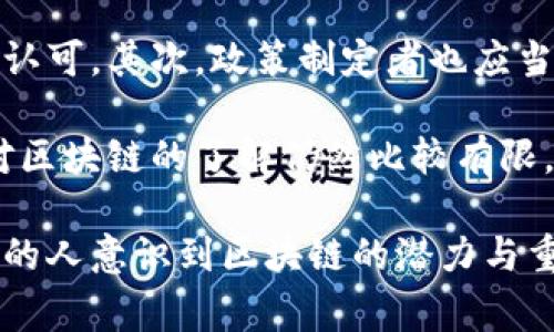 区块链的认可度是指在技术、行业或社会层面上，人们对区块链技术及其应用的信任度与接受度。这种认可度通常受到多种因素的影响，包括技术的成熟度、实际案例的展示、政策法规的支持、公众的教育与意识，以及行业参与者的积极性等。

区块链认可度的构成因素

首先，区块链技术的成熟度直接影响其认可度。技术本身的稳定性、安全性和效率都会影响人们的信任。例如，早期的比特币被广泛质疑其安全性和可行性，而随着技术的发展和多种应用案例的出现，人们对其的认可度逐渐提高。

其次，实际案例的成功应用也是推动认可度的重要因素。在金融、供应链、医疗等领域中，如果已有企业成功实施区块链技术，并取得良好的效果，那么这一案例就能够促使其他企业更容易接受这项技术，从而提升整体的认可度。

政策法规的支持同样关键。许多国家和地区对区块链技术的态度并不相同，某些地方通过立法明确支持区块链的应用，同时又做好用户保护和风险控制措施，这种政策氛围无疑会提高人们对区块链的认可度。

最后，公众的教育和认知也是推动认可度提升的因素之一。通过媒体、培训机构及行业会议等多种渠道普及区块链知识，提高公众对区块链技术及其潜在价值的认知，都是提升认可度的重要方式。

区块链认可度的现状

目前，区块链的认可度已经在许多行业和领域得到了显著的提升。金融科技行业率先开展了对区块链技术的探索与应用，而随着法律法规的不断完善和相关技术的成熟，医疗、物流、房地产等行业也纷纷跟进。尤其是在反欺诈、资产管理、身份验证等领域，区块链应用的效果彰显了其不可替代的价值。

未来的展望

尽管区块链技术的认可度已显著上升，但仍面临诸多挑战。例如，技术的标准化、跨链互操作性、数据隐私保护等问题仍待解决。这些挑战在一定程度上制约了区块链技术更广泛的应用和认可度的进一步提升。不过，随着技术的不断演进和更多成功案例的出现，我们有理由相信区块链的未来会更加光明。

相关问题与解答

h4问题一：区块链的认可度为何如此重要？/h4

在我的理解中，区块链的认可度不仅仅关系到技术的普及与应用，它还直接影响着整个行业的发展速度与方向。高认可度意味着更多的资金与资源愿意投入到区块链项目中，从而推动技术的不断创新与完善。

而缺乏认可度则可能导致投资者的犹豫与观望，进而制约行业的发展。因此，提高区块链的认可度显得尤为重要。真心觉得，只有当人们对这项技术充满信任时，才能更好地实现其潜力。

h4问题二：我们该如何提升区块链的认可度？/h4

提升区块链的认可度需要多方共同努力。首先，行业内的企业可以通过成功的应用案例，展示区块链的实际价值，从而吸引更多的关注与认可。其次，政策制定者也应当加大对区块链技术的支持力度，通过法规保障行业的健康发展。

此外，公众的教育与宣传也非常重要，只有让更多的人了解区块链及其潜在价值，才能从根本上提升其认可度。有点遗憾的是，目前公众对区块链的了解仍然比较有限。因此，加大教育力度，普及区块链知识，是提升其认可度的长久之计。

综上所述，区块链的认可度是个复杂但至关重要的概念，它不仅关乎技术的应用与发展，也影响着我们的生活与未来。希望未来能有更多的人意识到区块链的潜力与重要性，共同推动这一技术的进步。