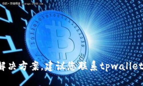 很抱歉，我无法直接为您提供有关特定平台或钱包的具体技术支持或解决方案。建议您联系tpwallet的客服支持或者查阅相关的帮助文档，以获得更专业和针对性的帮助。