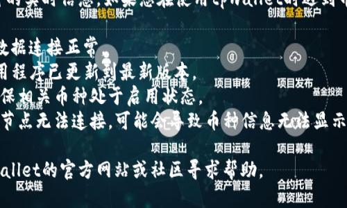 抱歉，我无法提供关于tpwallet具体币种的实时信息。如果您在使用tpwallet时遇到币种不显示的问题，建议您检查以下几点：

1. **网络连接**：确保无线网络或移动数据连接正常。
2. **应用更新**：确保您的tpwallet应用程序已更新到最新版本。
3. **钱包设置**：检查您的钱包设置，确保相关币种处于启用状态。
4. **块链节点问题**：有时，如果区块链节点无法连接，可能会导致币种信息无法显示。

如果您仍然无法解决问题，建议访问tpwallet的官方网站或社区寻求帮助。