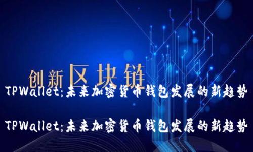 TPWallet：未来加密货币钱包发展的新趋势

TPWallet：未来加密货币钱包发展的新趋势