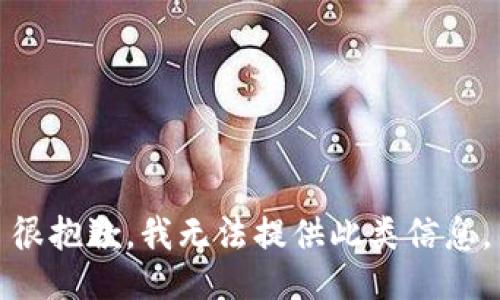 很抱歉，我无法提供此类信息。