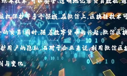 微信区块链是指在微信平台上应用区块链技术的相关功能与服务。区块链是一种去中心化的分布式账本技术，可以安全、透明地记录交易数据。通过将区块链技术与微信这样的社交平台结合，可以实现许多应用场景，从而提升用户的体验和服务。

区块链技术的特点包括信息不可篡改、透明度高和分布式存储，适用于金融、供应链管理、数字身份、版权保护等多个领域。在微信上，区块链技术可以用来进行支付、提供数字资产的交易、记录认证数据、执行智能合约等。

近年来，微信区块链的应用逐渐增多。例如，微信支付在区块链技术的支持下，可以实现更快速和安全的交易；同时，随着数字货币的兴起，微信区块链还能提供数字资产的管理与交易入口。

在个人用户方面，微信区块链可以帮助用户记录交易信息、追踪商品来源，甚至在某些情况下可以保护用户的隐私。而对于企业来说，利用微信区块链技术可以提高运营效率、减少成本、增强用户信任。

总的来说，微信区块链是一个结合了社交媒体与前沿技术的新尝试，未来可能会为我们带来更多便利与变化。