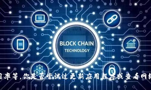 很抱歉，你遇到tpwallet卡顿的问题。这可能与多种因素有关，比如网络连接、设备性能或钱包的使用率等。你是否尝试过更新应用程序或查看网络状况？有时重启设备也能解决一些小问题。如果你有更多细节或者具体的问题，我会很乐意帮助你！