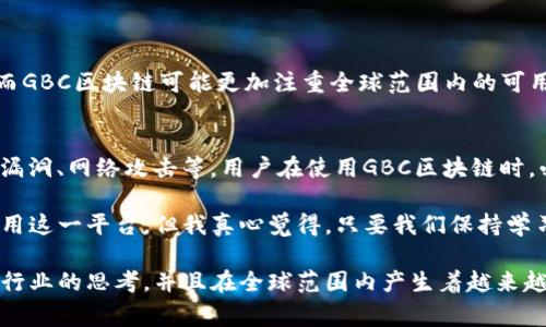 GBC区块链通常是指与“GBC”（Global Blockchain）相关的一种区块链技术或应用。GBC在某些情况下可能代表一个特定的区块链平台、协议或应用程序，该平台旨在促进全球范围内的区块链技术的应用与发展。

以下是对GBC区块链的一些基本信息：

GBC区块链的定义
GBC区块链可以被视为一个去中心化的分布式账本技术的平台，旨在解决传统金融系统及其他行业的痛点。它通过加密技术保证数据的安全性和不可篡改性，同时提供透明和可追溯的交易记录。

GBC区块链的应用领域
GBC区块链在多种行业中有着广泛的应用潜力，包括但不限于：
ul
    listrong金融服务：/strong包括跨境支付、资产管理、和交易所等。/li
    listrong供应链管理：/strong通过分布式账本确保整个供应链的透明度和效率。/li
    listrong身份认证：/strong提供安全和可靠的身份验证机制，减少欺诈行为。/li
    listrong智能合约：/strong自动执行合约条款，减少中介成本。/li
/ul

GBC区块链的未来发展趋势
随着技术的不断进步和市场需求的增加，GBC区块链的未来发展趋势可能会朝以下几个方向发展：
ul
    listrong增强互操作性：/strong不同区块链之间的互联互通将成为一种趋势，促进信息和资产的流动。/li
    listrong合规性与监管：/strong随着区块链技术的广泛应用，更多的监管框架将被建立，以保障用户的权益。 /li
    listrong可扩展性解决方案：/strong不断开发新的技术来提高交易速度与处理能力，解决现有区块链的扩展性瓶颈。/li
/ul

常见问题
在探索GBC区块链的背景和应用时，许多人可能会有一些常见的问题。以下是两个相关问题的详细解答。

h4问题一：GBC区块链与其他区块链有何不同？/h4
GBC区块链可能在设计理念、共识机制或应用领域上与其他区块链存在差异。比如，一些区块链强调快速的交易确认，而GBC区块链可能更加注重全球范围内的可用性和用户友好性。因此，具体的不同之处要依赖于GBC区块链的具体实施细节，真正让人对其产生深入的理解和剖析。

h4问题二：GBC区块链是否安全？/h4
虽然区块链技术在设计上强调安全性，例如数据不可篡改性和加密技术，但仍然存在许多潜在风险。例如，智能合约的漏洞、网络攻击等。用户在使用GBC区块链时，必须了解这些风险，并采取适当的措施来保障自己的资产安全。

在进一步了解GBC区块链的过程中，可能有些方面会让人感到有点遗憾，比如技术复杂性导致普通用户难以理解或使用这一平台。但我真心觉得，只要我们保持学习的态度，未来这些技术将会变得更加用户友好，让每个人都能受益于区块链带来的便利和创新。

通过以上的内容，我们可以看到GBC区块链作为一个具有潜力的科技发展方向，正在不断推进我们对未来金融和其他行业的思考，并且在全球范围内产生着越来越深远的影响。