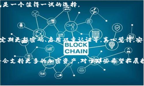 关于“TP的钱包怎么样”，这个问题涉及到对TP钱包的功能、使用体验、安全性等方面的评估。以下是对TP钱包的详细介绍：

TP钱包概述
TP钱包是一个专注于数字资产管理的移动钱包，它为用户提供了安全、便捷的加密货币管理服务。作为一种新兴的金融工具，TP钱包正在吸引越来越多的用户，尤其是那些对数字货币投资感兴趣的人群。

功能特点
TP钱包有着丰富的功能，可以满足不同用户的需求。首先，它支持多种加密货币，包括比特币、以太坊和其他主流数字货币，用户可以方便地进行交易。此外，钱包还具备去中心化交易所（DEX）的功能，用户可以在钱包内直接进行交易，而无需跳转到其他平台。更值得一提的是，TP钱包采用了简单易用的界面，用户即便是初次接触数字货币，也能快速上手。

安全性分析
安全性是数字钱包最受关注的因素之一。TP钱包在这方面采取了多重保护措施，包括私钥本地化存储、数据加密等，以保障用户资产的安全。尽管没有绝对安全的钱包，但TP钱包的设计理念是将安全性放在首位，这让用户在使用过程中更加放心。

用户体验
根据用户的反馈，TP钱包的使用体验相对较为友好，操作简单，不容易产生误操作。同时，钱包在性能上表现良好，发送和接收币种的速度较快。不过，也有用户提到在某些高峰时段，交易确认的速度可能会稍有延迟，这一点在未来有待改进。

未来发展趋势
随着区块链技术的不断进步和社会对数字资产接受度的提升，TP钱包的潜力将进一步释放。未来，TP钱包可能会扩展更智能化的功能，例如与DeFi（去中心化金融）应用的更深度整合，从而提升用户的投资体验。

总结
总的来说，TP钱包作为一个新兴的数字资产管理工具，具有良好的功能特点和安全性，用户体验也在不断。对于想要进入数字货币领域的用户来说，TP钱包是一个值得一试的选择。

常见问题解答

h4问题一：TP钱包是否安全？/h4
安全性无疑是所有数字钱包用户最关心的问题。TP钱包通过多重加密技术和用户的私钥本地保存来保障安全。但是，用户也需要增强自身的安全意识，如定期更新密码、启用双重认证等。真心觉得，安全问题绝不是小事，用户在使用时一定要谨慎。

h4问题二：TP钱包支持哪些币种？/h4
TP钱包支持的币种日益增多，目前已经涵盖了主流的比特币、以太坊及其他热门数字资产。虽然还未支持所有的币种，但随着市场需求的变化，未来预期将会支持更多的加密资产。对于那些希望拓展投资组合的用户而言，这是一个值得关注的方向。

这样一来，TP钱包的特点、用户体验及未来发展都得到了详细的解读，希望能够帮助你更好地理解TP钱包的方方面面。