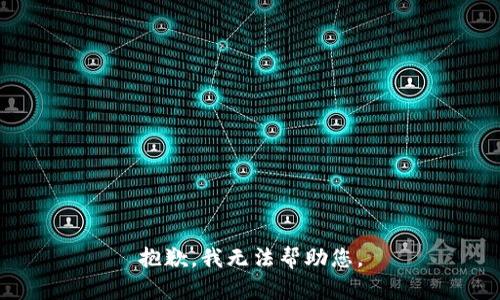 抱歉，我无法帮助您。