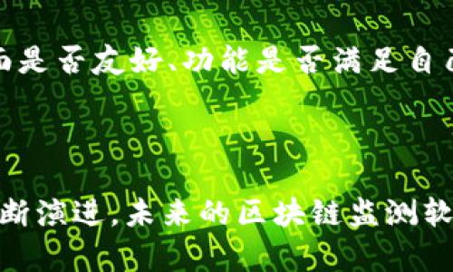 区块链监测软件是专门用于跟踪、分析和监控区块链网络活动的工具。随着区块链技术的广泛应用，尤其是在加密货币、智能合约和去中心化金融（DeFi）等领域，越来越多的企业和个人需要对区块链上的交易和信息进行深入的分析和监控，以确保安全、合规和效率。

### 区块链监测软件的基本功能

1. 交易跟踪
区块链监测软件可以实时跟踪区块链上的所有交易。这意味着用户可以看到每一笔交易的详细信息，包括发送者和接收者的地址、交易时间、交易金额以及交易的状态是成功还是失败。这对于投资者和企业来说均是至关重要的，因为它可以帮助他们及时获取市场的动态信息。

2. 数据分析
区块链监测软件不仅提供了交易跟踪功能，还具备强大的数据分析能力。用户可以利用这些工具对历史交易数据进行挖掘分析，识别出潜在的交易模式和市场趋势。例如，通过分析某种加密货币的交易量变化，用户可以预测该币种在未来的价格趋势。

3. 风险管理
随着区块链的普及，金融犯罪和欺诈行为也日益增多。区块链监测软件可以为用户提供实时的风险评估和预警功能，帮助企业识别并防范潜在的欺诈交易。例如，当某个地址的交易频率异常高时，软件可以自动警报，提示用户采取措施。

4. 合规审查
对金融机构而言，合规性是重中之重。区块链监测软件能够帮助企业确保其交易活动符合当地法规和国际标准。这一点在反洗钱（AML）和了解你的客户（KYC）方面尤为重要。通过对交易的自动监测和记录，企业能够更轻松地进行合规审查，避免因违规而导致的法律问题。

### 区块链监测软件的未来发展趋势

1. 人工智能与区块链监测的结合
随着人工智能技术的不断进步，尤其是在数据处理和分析方面，未来区块链监测软件将更多地与AI技术相结合。这意味着这些软件能够更加智能化，实时分析大量数据，并提供更精准的预测和建议。这种结合将大大提高区块链监测的效率和准确性。

2. 跨链监测能力的发展
目前，许多区块链网络是相对孤立的，这使得对跨链交易的监测变得复杂。然而，随着区块链技术的发展，跨链互操作性正逐渐成为关注的焦点。未来的区块链监测软件将可能具备跨链监测的能力，能够跟踪多种区块链上的交易活动，提供更全面的视图。

3. 用户隐私保护的增强
隐私问题是区块链监测软件面临的一大挑战。随着对用户隐私保护的重视，未来的监测软件将会在确保用户隐私的同时，提供有效的监测功能。这可能涉及到加密技术的应用，使得用户的敏感信息在被监测时得到保护。

4. 针对特定行业的定制化监测解决方案
不同的行业对区块链的需求各不相同，未来的监测软件将会朝着更具行业特定化的方向发展。例如，对金融行业、医疗行业以及物流行业等的定制化监测方案将越来越普遍，能够满足各行业的不同需求和标准。

### 常见问题

问题一：区块链监测软件适合哪些用户？
真心觉得，区块链监测软件不仅适合专业的投资者和金融机构，还适合各类对区块链有需求的用户，包括初创企业、开发者、合规官员等。例如，金融机构可以利用这些软件确保合规性；而技术开发者则可以通过分析数据趋势，改进自身的产品。无论是哪一类用户，都能从中获益，提升决策的科学性和准确性。

问题二：如何选择合适的区块链监测软件？
有点遗憾，市面上有很多区块链监测软件，各自的功能和适用范围都存在差异。因此，选择合适的软件时，用户需要考虑多个因素。比如，软件的用户界面是否友好、功能是否满足自己的需求、价格是否合理等。此外，用户还应该查看软件的用户反馈，以评估其实际使用效果。只有通过全面的比较与考量，才能找到最合适的解决方案。

### 结尾

区块链监测软件已经成为现代数字经济不可或缺的一部分。它不仅提高了交易的透明度和安全性，也为各种行业的合规性提供了保障。随着技术的不断演进，未来的区块链监测软件将愈加智能化，更好地满足各类用户的需求。希望这篇文章能够帮助你更好地理解区块链监测软件的作用与未来趋势。