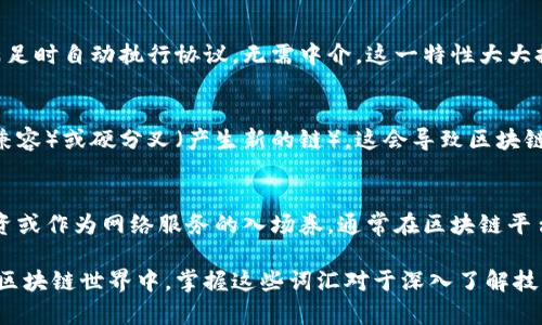 区块链是一个高度复杂且迅速发展的技术概念，涉及多个专业术语。以下是一些区块链相关的重要词汇及其含义：

1. 区块（Block）
区块是区块链的基本单位，包含一组交易数据。每个区块包含一个时间戳、一个指向前一个区块的哈希值、以及一系列的交易记录。当一个区块被创建并确认后，它会被永久地加入到链中，并与其他区块相连，形成区块链。

2. 链（Chain）
链是由按时间顺序连接的区块组成的结构。每个区块通过哈希值与前一个区块相连接，确保了数据的安全性和不可更改性。链的结构保证了所有交易的历史记录都是透明和可追溯的。

3. 哈希（Hash）
哈希是一种将数据转换为固定长度字符串的算法，用于确保数据的完整性。在区块链中，每个区块都包含前一个区块的哈希值，这使得任何尝试篡改数据的行为都会导致后续区块失效。

4. 矿工（Miner）
矿工是指通过结合计算能力来解决复杂数学问题以验证和记录新的交易的用户。成功验证后，矿工会获得一定数量的加密货币作为奖励。这一过程被称为“挖矿”。

5. 共识机制（Consensus Mechanism）
共识机制是区块链网络中的治理协议，确保所有参与者同意区块链的状态。常见的共识机制包括工作量证明（PoW）、权益证明（PoS）等，不同的机制对网络的安全性和效率有着不同的影响。

6. 节点（Node）
节点是区块链网络中的计算机或设备，每个节点都有一份区块链的完整副本。节点负责验证和传输交易数据，确保区块链系统的去中心化和安全性。

7. 钱包（Wallet）
区块链钱包是一个用于存储、发送和接收加密货币的数字工具。钱包可以是软件形式，也可以是硬件形式。用户通过钱包管理自己的私钥，这是访问和控制其加密资产的关键。

8. 智能合约（Smart Contract）
智能合约是自动执行且不可篡改的合约代码，部署在区块链上。它们能够在特定条件满足时自动执行协议，无需中介。这一特性大大提高了交易的效率和安全性。

9. 分叉（Fork）
分叉是区块链协议的变更，可能是出于改进或解决某些问题。分叉可以是软分叉（向后兼容）或硬分叉（产生新的链），这会导致区块链的不同版本和加密货币的衍生。

10. 代币（Token）
代币是在区块链上创建的数字资产，有时代表某种资产或服务。它们可以用于支付、投资或作为网络服务的入场券，通常在区块链平台上（如以太坊）发行。

这些基本的区块链词汇帮助我们理解这一技术的核心概念和运作方式。在迅速发展的区块链世界中，掌握这些词汇对于深入了解技术背景、参与相关讨论和进行投资决策都是非常重要的。