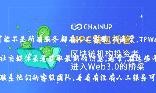 截至我最新的信息更新，TPWallet 的客户服务主要通过数字渠道提供支持，可能不是所有服务都有人工客服。而通常，TPWallet 这类平台会设置 FAQ（常见问题解答）部分，以帮助用户自助解决问题。 

不过，具体情况可能会有所变化，你可以直接访问 TPWallet 的官方网站或其社交媒体渠道获取最新的信息。通常，在这些平台上会有实时聊天、电子邮件支持或者社交媒体互动的选项。

如果你在使用 TPWallet 时遇到问题，建议优先查看官网的支持页面，或直接联系他们的客服团队，看看有没有人工服务可用。