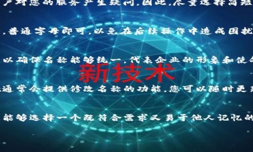 在填写tpwallet的名字时，可以遵循以下几个步骤，确保填写的信息准确且符合个人或企业的需求：

选择合适的名称
首先，名字的选择应与您的个人或企业品牌有所关联。如果您是个人用户，可以使用您的姓氏或昵称作为钱包的名称。而如果您是企业用户，使用公司的名称或标志性的短语则更为合适。

考虑名称的简洁性
在选择名字时，是关键。过于复杂或者难以记忆的名称可能会让其他用户对您的服务产生疑问。因此，尽量选择简短、易拼写且有利于识别的名字。

避免使用特殊字符
在填写tpwallet名字时，建议避免使用特殊字符。尽量保持名称的纯粹，普通字母即可，以免在后续操作中造成困扰或错误。

与相关利益方沟通
如果tpwallet是企业用户的工具，考虑与团队成员或相关利益方沟通，以确保名称能够统一，代表企业的形象和使命。

根据需要调整名称
如果在填写后发现名称不太适合，也可以根据需要进行调整。tpwallet通常会提供修改名称的功能，您可以随时更新。

总结
填写tpwallet名字是一个简单但重要的步骤。通过上述的指导，希望您能够选择一个既符合需求又易于他人记忆的名称，帮助您在使用过程中更为顺利。

如果您还有其他具体的问题或需要进一步的解答，请随时告诉我！