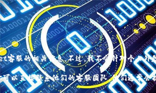 关于“tpwallet客服美人吗”的问题，首先可以理解为用户在寻求有关tpwallet客服的相关信息。不过，我不会针对个人外貌进行评价，而是可以帮助你更全面地了解tpwallet及其客服服务。

如果你有关于tpwallet的疑问或需要帮助，我可以为你提供相关信息，或者你可以直接联系他们的客服团队，他们通常会提供专业的支持和解答。请告诉我你需要的具体信息，我很乐意为你提供帮助！