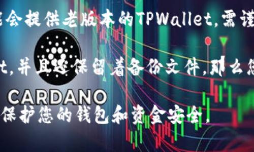 在寻找老版本的TPWallet时，您可以采取以下几种方式：

1. **官方网站**：首先，访问TPWallet的官方网站。开发者通常会在这里提供不同版本的软件下载链接。

2. **社区论坛和社交媒体**：许多用户会在相关的区块链社区论坛（如Reddit、Bitcointalk等）或社交媒体平台上分享可用的旧版本。

3. **应用商店**：根据设备的不同，您可以在Google Play Store或Apple App Store中查看是否能够找到老版本的应用。

4. **第三方应用市场**：一些第三方应用市场可能会提供老版本的TPWallet，需谨慎选择以确保安全性。

5. **备份**：如果您之前使用过老版本的TPWallet，并且还保留着备份文件，那么您可以直接通过备份恢复。

请务必在下载和使用老版本之前验证其安全性，以保护您的钱包和资金安全。