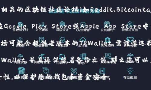 在寻找老版本的TPWallet时，您可以采取以下几种方式：

1. **官方网站**：首先，访问TPWallet的官方网站。开发者通常会在这里提供不同版本的软件下载链接。

2. **社区论坛和社交媒体**：许多用户会在相关的区块链社区论坛（如Reddit、Bitcointalk等）或社交媒体平台上分享可用的旧版本。

3. **应用商店**：根据设备的不同，您可以在Google Play Store或Apple App Store中查看是否能够找到老版本的应用。

4. **第三方应用市场**：一些第三方应用市场可能会提供老版本的TPWallet，需谨慎选择以确保安全性。

5. **备份**：如果您之前使用过老版本的TPWallet，并且还保留着备份文件，那么您可以直接通过备份恢复。

请务必在下载和使用老版本之前验证其安全性，以保护您的钱包和资金安全。