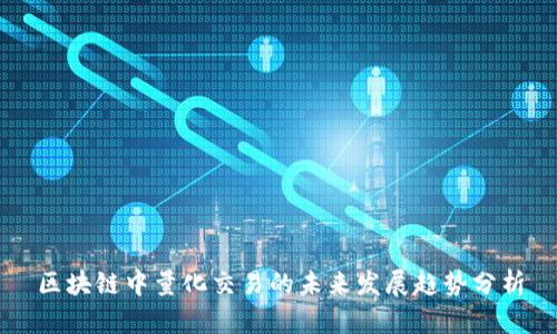 区块链中量化交易的未来发展趋势分析