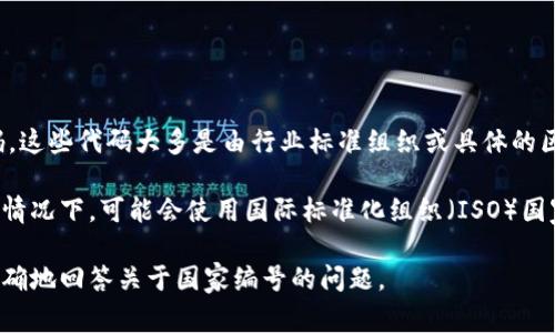 区块链国家编号通常指的是在区块链网络中用于标识国别或地区的代码。这些代码大多是由行业标准组织或具体的区块链项目制定的，用于确保数据的一致性和可追溯性。

不同的区块链项目可能会利用不同的方法来指定国家编号。例如，在某些情况下，可能会使用国际标准化组织（ISO）国家代码，而在其他情况下，区块链项目可能会制定自己的区块链特定代码。

如果你有特定的区块链项目或上下文，可以提供更多信息，这样可以更精确地回答关于国家编号的问题。 