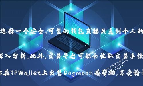 在TPWallet上出售Dogmoon需要经过几个步骤。以下是详细的指南，帮助你更好地理解整个过程。

步骤一：下载并安装TPWallet
首先，你需要确保已经下载并安装了TPWallet。这是一款支持多种加密货币钱包的应用，可以从其官方网站或移动应用商店中找到。

步骤二：创建或导入钱包
如果你是第一次使用TPWallet，按照应用程序的指引创建一个新钱包，并妥善记录下助记词和私钥。如果你已经有钱包，可以选择导入已有的钱包。

步骤三：添加Dogmoon币种
在TPWallet中，有时可能需要手动添加Dogmoon作为一个代币。您可以通过“添加代币”功能输入 Dogmoon 的合约地址，确保钱包能够识别它。

步骤四：将Dogmoon存入TPWallet
如果你还没有将Dogmoon币存入TPWallet，你需要先将它从其他钱包或者交易所转移到TPWallet中。只需复制TPWallet中Dogmoon的地址，并将Dogmoon发送到该地址。

步骤五：选择交易平台出售Dogmoon
在TPWallet中，你可能需要连接去中心化交易平台（DEX）才能进行交易。常见的DEX有Uniswap、PancakeSwap等，你可以选择适合自己的平台。

步骤六：进行交易
在选择的DEX上进行交易，设置你的交易价格、数量，并确认交易。请注意，与所有加密货币交易一样，价格会有波动，所以请确保在合适的时机进行交易。

步骤七：提取结果
完成交易后，你可以选择将所得的币提取到你的TPWallet，或者换成其他的加密货币。确保查看交易管道及费用。

可能相关的问题

问题一：为什么选择在TPWallet出售Dogmoon？
在TPWallet出售Dogmoon的优势在于其去中心化的特点，用户可以对自己的资产拥有更好的控制权。真心觉得，这是对加密货币用户来说非常重要的一点，随着越来越多的人关注数字货币，选择一个安全、可靠的钱包直接关系到个人的资产安全。此外，TPWallet界面友好，操作便捷，即使是新手用户也能够快速上手。

问题二：出售Dogmoon时需要注意哪些风险或费用？
在进行任何交易时，了解可能的风险和费用是非常重要的。有点遗憾的是，很多用户在交易中容易忽略这些细节。首先，加密市场波动很大，价格随时可能变化，坚决建议在交易前对市场进行深入分析。此外，交易平台可能会收取交易手续费，不同平台的费用标准各不相同，因此选择适合自己的平台也是明智之举。再者，务必保护好自己的私钥及助记词，对于加密资产来说，这些信息是一种至关重要的保护，有效防止资金被盗。

在时代快速发展的今天，加密货币的交易方式也在不断演变。TPWallet作为一种相对新兴的数字钱包，凭借其方便性、去中心化的特性，正在吸引越来越多的用户参与进来。希望这份指南对你在TPWallet上出售Dogmoon有帮助，享受愉快的交易体验！
