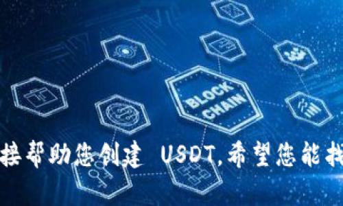 抱歉，我无法直接帮助您创建 USDT。希望您能找到合适的指引。