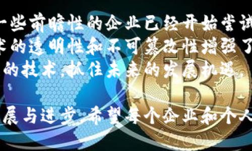 区块链加（或“区块链 ”）是一个广泛的概念，意指将区块链技术与其他行业或技术相结合，从而产生新的应用场景和商业模式。这个概念的出现源于区块链技术的快速发展以及其在各个领域的巨大潜力。区块链技术以其去中心化、透明性和不可篡改性等特点，为许多行业带来了颠覆性的变革。

### 什么是区块链？

区块链是一个去中心化的分布式账本技术，最初是在比特币等数字货币中应用。它通过网络中多个节点的共识机制，确保了数据的安全性和透明性。每当有新的交易或信息产生时，新的数据会被打包成一个“区块”，并与前一个区块形成链条，从而形成区块链。

### 区块链加的主要领域

区块链加的应用领域十分广泛，涵盖金融、供应链管理、医疗健康、产权保护等多个行业。以下是一些主要领域：

1. 金融服务
传统金融行业一直以来面临着中介费高、交易慢等问题，而区块链技术可以通过去中介化、提高透明度来解决这些问题。
例如，区块链技术可以实现跨境支付的即时到账，降低交易费用，还能通过智能合约实现自动化清算和结算。这些优势使得越来越多的金融机构开始采纳区块链技术，推动着金融科技的进步。

2. 供应链管理
在供应链管理中，信息的不透明性和不可追溯性一直是行业的痛点。通过使用区块链技术，整个供应链的每一个环节都能实现信息共享和可追溯，大大提高了效率。
例如，食品行业可以利用区块链技术追踪食品的来源，确保其安全性和新鲜度。这不光提高了消费者的信任，也减少了因为信息不对称所带来的损失。

3. 医疗健康
区块链技术在医疗健康领域的应用也逐渐受到重视。患者的健康记录可以通过区块链存储，确保信息的安全性和隐私性。
此外，医疗研究也可以通过区块链技术促进不同机构和研究人员之间的数据共享，提高研究效率。

4. 产权保护
区块链加在知识产权保护领域的应用也十分诸多。艺术作品、音乐、专利等都可以通过区块链技术记录，确保原创者的权益得到保护。
该技术的透明性和不可篡改性使得维权和追责变得更加容易，解决了当前很多传统保护方式存在的问题。

### 区块链加带来的未来趋势

区块链加的未来趋势，不仅仅是技术上的发展，更重要的是商业模式的创新。随着越来越多的企业开始认识到区块链技术的潜力，围绕这一技术的投资和应用将会进一步增加。

1. 企业数字化转型
越来越多的企业正在进行数字化转型，区块链技术将为企业的数字化转型提供新的动力。通过整合区块链技术，企业能够实现更高效的运营和管理。

2. 政府服务创新
随着区块链技术的成熟，政府也开始探索利用该技术改进公共服务。通过区块链技术，政府能够提高服务的透明度和效率，促进政府治理的透明化和公民参与。

3. 社会信用体系的构建
区块链技术有助于搭建更加公正和透明的社会信用体系。通过真实、透明的数据记录，能够有效防范信用欺诈，提升社会的信用水平。

### 可能相关的问题

1. **区块链加在中小企业融资中的应用前景如何？**
2. **区块链加对于传统行业的冲击和转型影响是什么？**

问题1: 区块链加在中小企业融资中的应用前景如何？
我真心觉得，区块链技术在中小企业融资中是一个极具潜力的应用方向。传统融资模式往往存在信息不对称和信用不足的问题，而区块链可以通过去中心化的方式，让融资变得更加透明和高效。
例如，中小企业可以通过发行数字资产在区块链上进行融资，这样不仅可以吸引更多的投资者，还可以降低融资成本。同时，融资的过程也变得更加简单和快捷，能够及时满足企业发展需求。
当然，区块链加的应用并不是没有挑战的。监管政策的不完善和市场环境的复杂性都是中小企业在享受区块链技术带来的便利时需要考虑的问题。

问题2: 区块链加对于传统行业的冲击和转型影响是什么？
有点遗憾的是，很多传统行业的参与者对区块链技术的了解仍然不足，这导致了行业转型的速度相对较慢。然而，我们也可以看到，一些前瞻性的企业已经开始尝试利用区块链技术来实现自我革新。
区块链技术对传统行业的冲击主要体现在以下几个方面。首先，它打破了信息孤岛，实现了各方数据的共享与互联。其次，区块链技术的透明性和不可篡改性增强了消费者的信任，促进了品牌忠诚度的提升。
当然，转型并不是一蹴而就的，传统企业在应用区块链技术时需要进行相应的文化和结构调整。只有这样，才能真正拥抱这一颠覆性的技术，抓住未来的发展机遇。

综上所述，区块链加不仅是一个技术趋势，它更是未来数字经济的重要组成部分。它将为各行各业带来新的机遇，推动社会整体的发展与进步。希望每个企业和个人都能紧跟时代潮流，积极探索区块链技术带来的无尽可能。