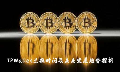 TPWallet兑换时间及未来发展趋势探析