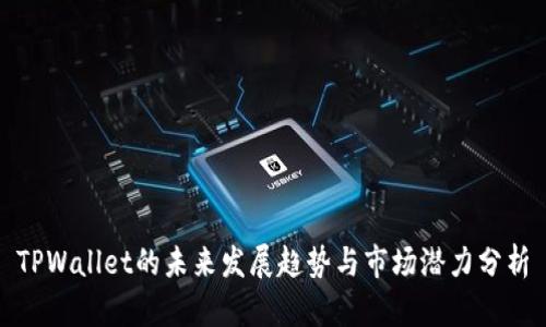 TPWallet的未来发展趋势与市场潜力分析
