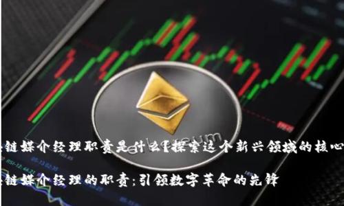 区块链媒介经理职责是什么？探索这个新兴领域的核心角色

区块链媒介经理的职责：引领数字革命的先锋