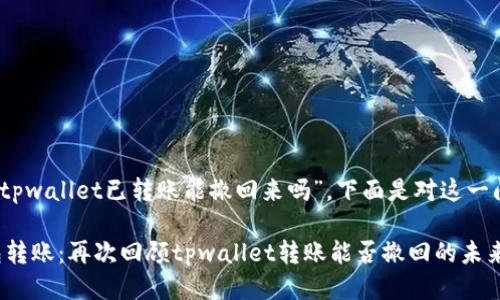 根据您的问题，“tpwallet已转账能撤回来吗”，下面是对这一问题的详细探讨。

### 数字钱包转账：再次回顾tpwallet转账能否撤回的未来趋势