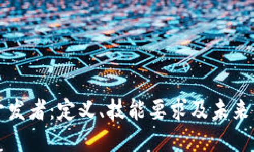 区块链开发者：定义、技能要求及未来发展趋势