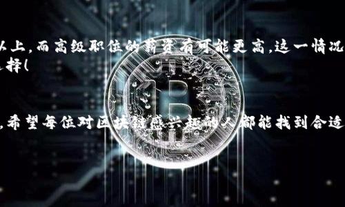 引言
随着科技的飞速发展，区块链技术已逐渐渗透到各个行业，并引发了一场技能人才的革命。区块链技术不仅在金融行业得到应用，还在供应链管理、医疗、法律、艺术等领域展现出巨大的潜力。因此，产生了对区块链技能人才的迫切需求。而今天，我们将探讨区块链技能人才工种的多样性及其未来发展趋势。

区块链技能人才的概述
区块链技术是一种去中心化的分布式账本技术，它可以确保交易的安全性和透明度。而在这项技术的引领下，各种与之相关的技能工作岗位相继涌现。这些岗位不仅需要对区块链技术有深入的理解，还要求拥有相应的编程和开发能力。以下是一些主要的区块链技能人才工种：

1. 区块链开发工程师
区块链开发工程师是区块链领域中最核心的职位之一。他们负责设计和开发区块链协议、智能合约及其相关应用。通常，区块链开发工程师需要掌握多种编程语言，如Solidity、Java、C  等。他们不仅要懂得计算机科学基础，还需要熟悉加密学和分布式系统的工作原理。

2. 区块链产品经理
区块链产品经理的职责是将技术与市场需求结合起来。他们需要理解用户需求，制定产品路线图，协调跨部门团队的合作，确保产品的成功上线和推广。要成为一个优秀的区块链产品经理，具备良好的沟通能力与项目管理经验是至关重要的。

3. 区块链安全专家
尽管区块链技术自然具备一定的安全性，但各类攻击和漏洞依旧时有发生。区块链安全专家需要评估区块链系统的安全性，开发防护策略。通常，安全专家需要深入了解网络安全和数据保护的相关知识，能够进行风险评估和应急响应。

4. 智能合约审计师
智能合约是区块链的一项重要功能。然而，智能合约代码中的错误可能导致严重的安全风险。因此，智能合约审计师的工作主要是对智能合约进行详细审计，确保其没有漏洞和安全隐患。这个岗位需要精通编程语言和区块链架构的知识。

5. 数据分析师
区块链的去中心化特性使得大量的数据在网络中流动。数据分析师负责分析这些数据，从中提取有价值的见解来支持商业决策。他们需要掌握大数据技术，并具备数据分析和挖掘的能力。

区块链技能人才的未来发展趋势
区块链技能人才的需求正在逐步增加，尤其是在新技术不断冷却后的市场洗牌中，一些新兴岗位相继涌现。以下是未来的几个发展趋势：

1. 跨领域人才的涌现
随着区块链技术应用的多样性，未来将需要更多跨领域的人才。例如，金融专业人士、法律专家以及 IT 技术工程师将会融入到区块链行业。他们将自身的专业知识与区块链结合，推动行业的进一步发展。真心觉得，跨领域的合作能够催生出无数创新的机会。

2. 教育与培训的提升
未来，各大高校和培训机构会根据市场需求，推出更多关于区块链的课程和培训项目，以培养相关人才。在这一过程中，行业企业也可以参与到教育中来，提供实习机会和实际项目，让学生在实践中学习。这真的很重要，一个良好的教育体系能够培养出更符合市场需求的人才。

总结
区块链技术的发展为市场带来了新的就业机会，同时也对技能人才提出了更高的要求。在这条快速发展的道路上，技能人才需要不断学习和适应变化。唯有如此，他们才能在未来的工作中脱颖而出，实现自身价值。

相关问题
1. 怎样提升区块链技能？
提升区块链技能的途径有很多，以下是一些有效的方法：
ul
    listrong参加在线课程：/strong许多平台如Coursera、edX等提供区块链相关的课程。通过系统学习，可以掌握基础知识。/li
    listrong参与开源项目：/strong在GitHub等平台上参与区块链开源项目，可以获得实战经验，了解行业动态。/li
    listrong加入社区与论坛：/strong加入相关的社区，如Reddit、Stack Exchange等，可以获取到最新的技术资讯，向高手请教问题。/li
/ul
从我个人的经验来看，参与开源项目和社区讨论是非常有效的，因为可以学习到不仅是理论知识，还能够了解实际运用中的困难和解决方案，真的非常令人振奋！

2. 区块链行业的岗位薪资状况如何？
区块链行业的岗位薪资普遍较高，特别是在技术岗位上。据一些调研机构的数据，区块链开发工程师的年均薪资通常在十万美元以上，而高级职位的薪资有可能更高。这一情况在金融科技领域尤为明显。虽然各地区薪资水平有所不同，但整体来看，区块链行业的薪资具有很强的竞争力。
不过有点遗憾的是，尽管薪资高，但岗位数量依然有限。所以，如果有意向进入这一行业，提前准备和学习相关技能无疑是明智的选择！

结语
总而言之，区块链技能人才的工种丰富多样，未来发展前景广阔。随着技术的进步与市场需求的变化，行业内的岗位也在不断演化。希望每位对区块链感兴趣的人都能找到合适自己的定位，并在这个充满机会的领域中大放异彩！

区块链技能,区块链开发,区块链人才,智能合约审计/guanjianci
区块链技能人才工种及其未来发展趋势