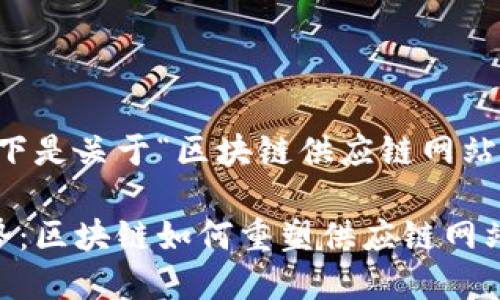 当然可以！以下是关于“区块链供应链网站”的内容介绍。

未来发展趋势：区块链如何重塑供应链网站的面貌