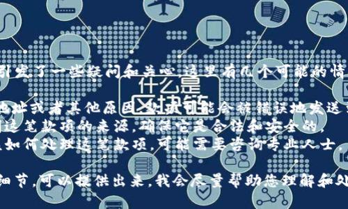 看来您提到的tpwallet多了一笔款项，这可能引发了一些疑问和关心。这里有几个可能的情况，您是否需要对这笔款项进行进一步的了解？

1. **是否是误转账？**  有时候，由于错误的地址或者其他原因，款项可能会被错误地发送到您的钱包。
2. **这笔款项的来源是什么？**  有必要查明这笔款项的来源，确保它是合法和安全的。
3. **如何处理这笔款项？**  如果您不确定该如何处理这笔款项，可能需要咨询专业人士。

请您确认一下具体的情况，或者如果有需要的细节，可以提供出来，我会尽量帮助您理解和处理这个问题。