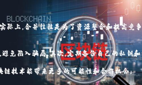 区块链合并是指在区块链技术和相关领域内，不同的区块链网络之间进行的整合或合作。这一过程可以涉及技术的互操作性、共识机制的统一、跨链资产的转移等。区块链合并的意义在于可以提高效率、降低成本以及增强不同区块链之间的协同效应。

要理解区块链合并的内容，我们可以从以下几个方面进行详细介绍：

1. 什么是区块链合并？
区块链合并通常指的是将两个或多个独立的区块链系统或网络进行整合，从而形成一个新的、更强大的区块链。这一过程可能是因为技术更新、市场需求变化、合并的团队资源共享，或者是为了提高网络的安全性和效率。

2. 区块链合并的原因
合并的原因通常包括：
ul
listrong技术互操作性：/strong不同的区块链可能采用不同的协议或标准，通过合并，可以实现更好的兼容性。/li
listrong市场竞争：/strong面对激烈的市场竞争，合并可以帮助加强资源和技术的共享，提高竞争力。/li
listrong项目合作：/strong一些区块链项目可能会选择合并，以便共同推动技术进步和市场推广。/li
listrong减少资源浪费：/strong通过合并，避免重复建设，资源配置，提高效率。/li
/ul

3. 区块链合并的方式
区块链合并可以通过多种方式进行：
ul
listrong技术整合：/strong将两个区块链网络的技术协议进行统一，通常会涉及底层代码的重新设计。/li
listrong资产转移：/strong通过跨链技术，将资产或代币从一个网络转移到另一个网络。/li
listrong共识机制对接：/strong为整合后的网络选择统一的共识机制，以保证网络的一致性和安全性。/li
/ul

4. 区块链合并的案例
例如，某些加密货币项目在面临技术瓶颈或市场竞争时，会寻求与其他项目的合并。例如，以太坊和以太坊经典(ETC)的分裂和合并是一例；或者是某些小型项目为了获取更大的用户基础，选择与已经成熟的项目合并。

5. 区块链合并的潜在影响
区块链合并不仅会影响相关项目的技术架构和市场定位，也会影响投资者、开发者及用户的生态。例如，合并成功后，可能会带来用户数量的增加、技术的创新以及市场份额的扩大。然而，合并失败或整合过程中出现的问题可能会导致信任危机，影响投资者的信心。

6. 未来发展的趋势
随着区块链技术的不断普及和进步，我们可以预见区块链合并的趋势将会日益明显。
ul
listrong跨链互操作性：/strong未来，区块链之间的互操作性将变得日益重要，合并的解决方案将会增加。/li
listrong去中心化文化：/strong合并的过程需要考虑去中心化的文化和理念，如何在保障用户权利的基础上进行合并，将是一个重要的挑战。/li
listrong生态系统的繁荣：/strong通过合并，能够构建更为庞大的区块链生态，从而吸引更多的用户和开发者参与。/li
/ul

7. 可能相关的问题
在了解区块链合并后，未来可能会引发以下问题：

问题1：区块链合并是否意味着某些项目的失败？
真心觉得，区块链合并往往被外界解读为市场中的某些项目遇到了困难，面临着失败的边缘。然而，我们不应该片面地看待这个现象。实际上，合并往往是为了资源整合和提高竞争力，许多成功的项目也曾经历过合并。技术的更新换代需要调整，有时合并反而意味着适应市场变化的智慧表现。

问题2：用户在区块链合并中如何保护自己的资产？
有点遗憾的是，用户在面对区块链合并时，资产保护常常令人担忧。用户应该注意几个方面：首先，了解合并项目的透明度和团队背景，避免陷入骗局。其次，定期备份自己的私钥和资产，确保在合并后不能再访问旧区块链时，不会因为缺失信息而损失资产。最后，了解新合并后的平台的安全性以及风险，谨慎操作。

总结来说，区块链合并是技术发展过程中的一部分，虽然伴随着挑战和风险，但也是寻求更高效率和创新的表现。我们期待未来的区块链技术能带来更多的可能性和合作机会。