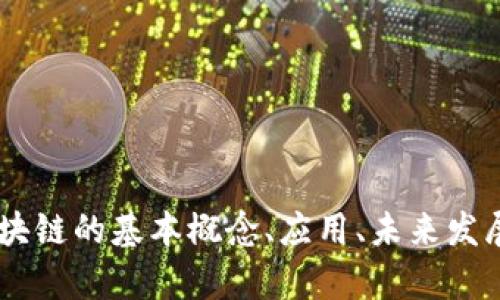 区块链技术与歌词并没有直接的关联，但我们可以从不同的角度探讨这两个主题。如果你希望了解区块链的基本概念、应用、未来发展趋势等，或者是关于歌词创作的技巧和灵感，欢迎具体提问。我会尽力为你提供最准确和详细的信息！