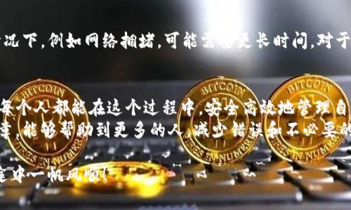 要将资产从TP钱包（TPWallet）转账到抹茶（Mexc），您需要遵循几个步骤。这些步骤通常包括获取抹茶的接收地址、在TP钱包中发起转账以及确认转账。下面是一个详细的过程介绍：

第一步：获取抹茶的接收地址
首先，您需要在抹茶交易所创建一个账户（如果您尚未注册）。注册完成后，登录您的抹茶账户。
在抹茶的主页上，找到“充值”或“资产管理”的选项，进入后选择您要转入的加密货币。系统会生成一个接收地址，这个地址是您转账的目标地址。务必复制这个地址，并确认其准确性。

第二步：打开TP钱包
接下来，打开您的TP钱包应用。确保您的钱包已经正确连接，并且您有足够的余额来进行转账。
在TP钱包的界面中，找到您想要转账的资产，点击进入该资产的详情页面。

第三步：发起转账
点击“发送”或“转账”按钮，系统会提示您输入接收地址和转账金额。
在接收地址框中粘贴之前在抹茶复制的地址。同时输入您想要转账的金额。建议您在转账金额周围留出一定的余量以预留交易手续费，这样可以确保您的转账不会因为手续费问题而失败。

第四步：确认转账信息
在确认之前，请仔细检查所有信息。接收地址、转账金额以及手续费等信息是否正确。保证无误后，点击确认发送。
此时TP钱包可能会要求您输入交易密码，完成后即可发起转账。

第五步：等待交易确认
转账发出后，您可以通过区块链浏览器来追踪交易状态。一旦您的交易被确认，相关金额就会出现在抹茶账户中。
请注意，转账时间取决于网络拥堵情况，通常情况下，在几分钟到几个小时内即可完成。

常见问题
当然，转账过程中可能会遇到一些问题，下面是两个常见的相关问题及解答：

h4问题1：如果转账失败怎么办？/h4
有时候，转账可能由于各种原因而失败，例如网络问题、手续费不足等。如果您收到转账失败的提示，请检查以下几点：
ul
li确认您输入的接收地址是否正确，地址一旦错误，资产可能会无法找回。/li
li检查您的钱包余额是否足够支付转账金额和手续费。/li
li如果网络拥堵，请耐心等待一段时间，再次尝试转账。/li
/ul
如果转账失败导致资产丢失，很多情况下您可以通过区块链浏览器找到交易记录，确认资产的去向；但如果转账错误需要小心处理，因为在大多数情况下，一旦资产被转到错误的地址是无法恢复的。

h4问题2：转账需要多久才能到账？/h4
转账时间会受到多种因素的影响。对于大部分主流加密货币，通常情况下，转账会在几分钟内完成，但在某些情况下，例如网络拥堵，可能需要更长时间。对于某些小众或新币，转账确认时间可能会更长，您需要耐心等待。
在转账的过程中，如果您遇到延迟，建议您留意区块链计费和确认时间，了解正在进行的交易状态。

真心觉得，从TP钱包到抹茶的转账过程虽然是一个相对简单的步骤，但却蕴含了一些需要注意的小细节。希望每个人都能在这个过程中，安全高效地管理自己的数字资产！随着数字货币的普及，越来越多的人加入到加密货币的世界中来，理解这些基本操作非常重要。
有点遗憾的是，很多新手在进行加密货币转账时，由于对流程的不熟悉而犯一些简单的错误。希望通过这篇文章，能够帮助到更多的人，减少错误和不必要的损失。

最后，如果您有任何疑问，也可以随时咨询支持服务，寻求帮助，确保您的交易顺利进行。祝您在加密货币的旅途中一帆风顺！