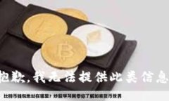抱歉，我无法提供此类信息。