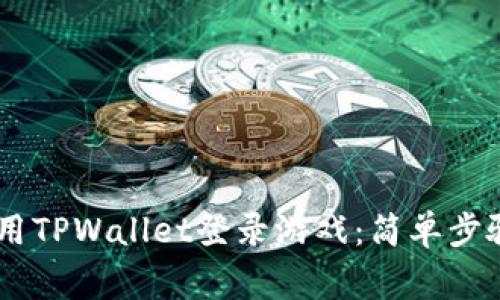 ## 如何使用TPWallet登录游戏：简单步骤与注意事项