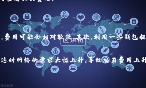 对于“币转到tpwallet要多少交易费”这个问题，交易费用通常取决于多个因素，例如您所使用的区块链网络、当前网络的拥堵情况、您选择的转账方式等。一般而言，转账费用会根据以下几个方面发生变化：

一、区块链网络
不同的区块链网络(比如以太坊、比特币等)都有不同的交易费用结构。在以太坊网络上，转账费用（称为“Gas费”）会根据网络的拥堵程度而波动。有时，费用可能会很高，尤其在网络繁忙的时候。而在比特币网络中，交易费用通常基于交易的数据大小以及当前的网络需求。

二、网络拥堵情况
网络拥堵时，交易费用一般会增加，因为矿工倾向于优先处理较高费用的交易。例如，在市场波动或特定事件（如ICO或大型交易所的推出）时，网络往往会变得拥堵，这时手续费可能会大幅上升。

三、转账金额和转账方式
在一些情况下，转账金额的大小也可能影响费用结构。一些钱包或平台可能对小额转账收取更高的费用。此外，不同的转账方式（如快速转账或者普通转账）也会导致费用的不同。通常，快速转账的费用相对较高，而普通转账则费用较低。

四、不同钱包平台的费用差异
每个钱包或交易平台的费用结构可能各不相同。通常来说，tpwallet也会有自己的费用计算规则，有些平台会提供较为优惠的费用选项，也有可能会在特定风险管理策略下提高费用。因此，建议在进行转账前查询相关费用信息。

五、实时查询费用
建议用户在转账时，可以实时检查相关的费用信息。一些钱包和交易所提供了实时的费用计算器，可以帮您评估当前的交易费用，让您的转账更具透明度。

六、总结
总的来说，转账到tpwallet的费用取决于许多变量。为了避免因费用过高而产生不必要的损失，建议您在进行转账之前，先了解当前网络状况、选择适合的转账方式以及实时查看相关费用。

常见问题解答

1. 如何降低转账时的交易费用？
真心觉得，降低转账时的交易费用并不是一件容易的事，但有一些方法可以尝试。首先，您可以选择在网络不那么繁忙的时段进行转账。例如，在周末或市场波动较小的时候，费用可能会相对较低。其次，利用一些钱包提供的费用估算工具，选择合适的费用水平进行转账，也能帮助您节省一些费用。此外，定期检查不同钱包和交易平台的费用政策，选择费用更低的平台也是一个不错的选择。

2. 为什么有时候转账费用会突然上升？
有点遗憾的是，转账费用的波动有时会让人感到很无奈。这通常与网络的需求和拥堵程度直接相关。比如在某些特定时刻，例如市场走势向好时，投资者纷纷涌入进行交易，这时网络的需求大幅上升，导致交易费用上升。再者，网络的事件，比如重大公告的发布、交易所上市新币等，也会导致费用大幅波动。所以，建议大家保持灵活，关注市场动态以避免高手续费的困扰。

希望这段文字能有效帮助到您理解tpwallet的交易费用问题，若有更多具体情况，请继续深入了解相关信息。