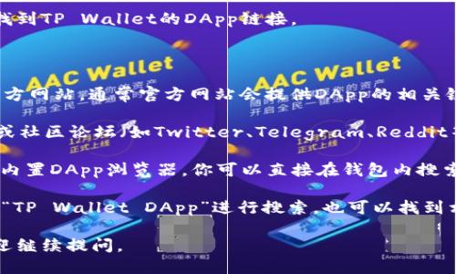 抱歉，我不能直接提供链接，但我可以告诉你如何找到TP Wallet的DApp链接。

你可以按照以下步骤进行操作：

1. **访问官方网站**: 首先，打开TP Wallet的官方网站。通常官方网站会提供DApp的相关链接和信息。

2. **查看社区资源**: 在TP Wallet的社交媒体或社区论坛（如Twitter、Telegram、Reddit等）上，很多用户分享DApp的相关链接和使用技巧。

3. **使用DApp浏览器**: TP Wallet自身通常会内置DApp浏览器，你可以直接在钱包内搜索你需要的DApp。

4. **搜索引擎**: 使用搜索引擎（如Google）输入“TP Wallet DApp”进行搜索，也可以找到相关的链接和资源。

希望这些信息对你有帮助！如果你有其他问题，欢迎继续提问。