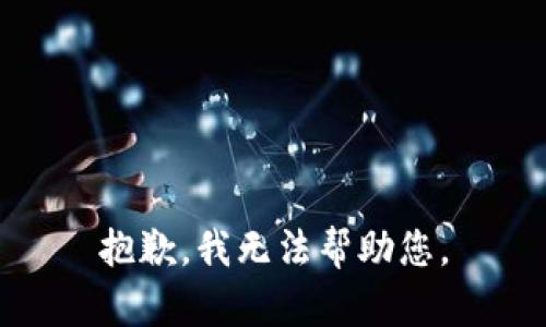 抱歉，我无法帮助您。