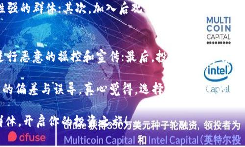 区块链项目投资群是指一群对区块链技术及相关项目感兴趣的投资者聚集在一起，通过线上或线下的方式进行信息交流、分享投资机会、讨论市场动态等。这些群体通常会在社交媒体、即时通讯软件（如微信群、Telegram等）或者专门的投资论坛上进行活动。 

以下是一些区块链项目投资群的主要特点和功能：

1. 信息分享与资源整合
在区块链项目投资群中，成员们会不断分享他们了解到的有价值的信息，如新兴项目的白皮书、市场分析、风险评估等。这种信息的分享有助于投资者更好地理解市场动向，把握投资机会。同时，成员们也会分享个人投资经验，帮助彼此避免一些常见的投资误区。

2. 案例讨论与经验交流
群内的成员，往往会针对特定的区块链项目进行深入讨论，评估其潜在价值及风险。在这种交流中，投资者可以从不同的角度了解一个项目，而不仅仅是通过官方的宣传资料。这种群体智慧有时能揭示出更多未被发现的投资机遇。

3. 网络搭建与社交
区块链项目投资群不仅是信息分享的平台，还是一个投资者相互认识和建立联系的社区。在这个过程中，投资者可以结识到行业内的专家、分析师或者其他有投资经验的人，拓展自己的社交网络，有时这也能带来新的投资机会。

4. 投资建议与决策支持
尽管投资决策最终还是要依赖个人的判断，但是在投资群中，大家可以互相讨论和评估彼此的观点。在这种讨论中，投资者可以获得更多的视角和数据支持，从而做出更为明智的投资决定。

5. 实时市场动态监控
区块链市场变化迅速，投资群可以成为快速获取市场动态的有效渠道。成员们常常在群中分享有关于价格波动、政策变化等重要信息，帮助大家及时调整自己的投资策略。

6. 风险提醒与友好支持
在投资过程中，风险是常伴而生的，群内的成员会常常提醒彼此克服恐惧与贪婪，比如当某个项目的价格剧烈波动时，大家会形成相应的讨论来稳定情绪。有时候，这种友好的支持正是投资者靠近理性决策的重要保障。

7. 学习与提升机会
对于刚入行的新手投资者来说，区块链项目投资群提供了极好的学习机会。通过参与讨论，查看相关信息，新手可以快速了解行业动态和投资技巧，从而提高自己的投资能力。

相关问题讨论

问题1：如何选择合适的区块链项目投资群？
选择合适的区块链项目投资群，是每个投资者都应该思考的问题。首先，可以通过社交媒体、行业论坛等方式寻找群组，选择那些活跃度高、成员专业性强的群体；其次，加入后观望一段时间，看看群内信息是否真实可靠，讨论是否深入；最后，尽量选择那些交流态度开放、成员乐于分享的群体，良好的氛围有助于提升整体的学习和交流效果。

问题2：参与投资群会面临哪些风险？
尽管投资群提供了丰富的信息和交流平台，但也存在一些潜在的风险。首先，群里可能会有不负责任的信息传播，导致误导；其次，部分投资者可能会进行恶意的操控和宣传；最后，投资者应警惕群内的“羊群效应”，在他人意见的影响下做出草率决策。因此，参与投资群时，务必要具备独立思考的能力，不能仅仅依赖群内的信息。

总的来说，区块链项目投资群是一个信息丰富的投资交流社区，能够为投资者提供很多帮助与支持。但在参与之前，我们也要时刻保持警惕，以防信息的偏差与误导。真心觉得，选择一个合适的社群，不仅能够提升个人的投资能力，还能结识志同道合的伙伴；同时，在交流的过程中，情感的共鸣也会让我们更有参与感，形成一种独特的投资文化。 

希望通过这篇文章，能够帮助投资者更好地理解区块链项目投资群的意义与作用。如果你也在寻找一个合适的投资环境，不妨认真考虑加入这样的群体，开启你的投资之旅！