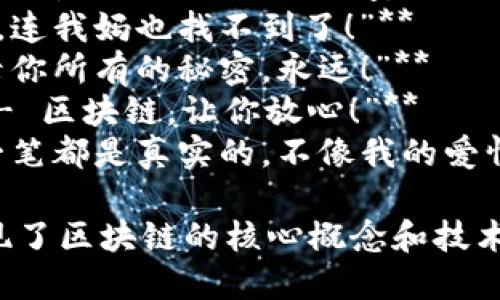 区块链幽默标语口号可以从不同角度来思考，以下是一些有趣且富有创意的例子：

1. **“在区块链的世界里，信任是代码的运行时间。”**
2. **“我的资产在区块链上，连我妈也找不到了！”**
3. **“别担心，区块链会记录你所有的秘密，永远！”**
4. **“打破传统，记录永恒 - 区块链，让你放心！”**
5. **“在区块链的块里，每一笔都是真实的，不像我的爱情。”**

这些标语既轻松幽默，又体现了区块链的核心概念和技术特征。希望这些能带来灵感！