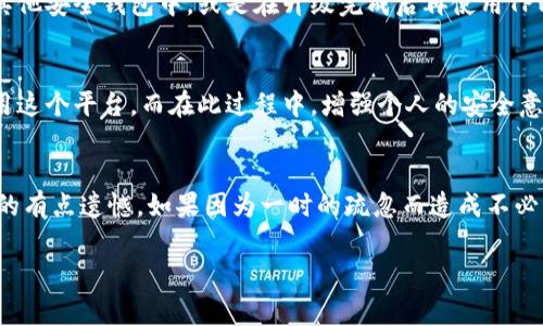 关于TPWallet的系统升级及其安全性，确实是一个非常重要的话题，尤其在当前加密货币及区块链领域日益受到关注的背景下。下面就这一问题进行深入探讨，同时也能解答大家可能的疑虑。

TPWallet的系统升级背景
首先，任何在线钱包或平台在运营过程中，都需要进行定期的系统升级。这包括软件版本的更新、功能的以及安全性的增强。TPWallet作为一款提供多种数字资产管理功能的钱包，其背后的团队为了满足用户日益增长的安全需求和使用需求，不断进行技术迭代。这样的升级不仅是技术层面的需要，更是为了适应市场的变化，提升用户的使用体验。

安全性的重要性
在数字资产管理中，安全性无疑是用户最关注的问题之一。TPWallet在每次系统升级中，都会特别注重安全措施的提升。这意味着，用户的资金和数据得以更好地保护。而这种安全性不仅来自于技术的改进，还是团队对安全意识的不断增强。例如，升级后可能新增了多重身份验证、数据加密传输等功能，增强用户的账户安全。

用户关心的几个关键问题
用户对TPWallet的安全性非常关注，以下是两个普遍存在的问题：

1. TPWallet在系统升级过程中安全吗？
相信很多用户在考虑升级时都会有这样的疑虑：升级是否会带来安全隐患？实际上，TPWallet在进行系统升级过程中，会采取严格的流程，比如在测试环境中进行多次测试，确保新功能的稳定性和安全性。同时，开发团队会发布升级公告，告知用户如何安全地进行更新。当用户按照官方指导进行操作时，基本可以保证安全性的问题。

2. 我的资产在升级期间会有风险吗？
在进行系统升级时，TPWallet通常会预先进行公告，提醒用户在升级期间保持谨慎。在这段时间，用户被建议采取一些安全措施，比如临时提取资金到其他安全钱包中，或是在升级完成后再使用TPWallet。这不仅是对自身资产的保护，也是对整体市场的一种负责行为。虽然在技术层面的保障会减少风险，但用户自身的防范意识同样重要。

总结
总的来说，TPWallet会定期进行系统升级，目的在于提升安全性和用户体验。对于用户而言，了解系统升级的背景和安全机制，能够帮助他们更好地使用这个平台。而在此过程中，增强个人的安全意识，更是让数字资产管理更加稳妥的关键。我们真心希望用户能在TPWallet上安心管理自己的数字资产，同时享受到技术带来的便利和安全。

情感寄语
在这个数字化时代，我们既要享受科技带来的便利，又要时刻保持警惕。希望大家都能意识到安全的重要性，利用好每一个工具，保管好自己的财产。真的有点遗憾，如果因为一时的疏忽而造成不必要的损失。因此，让我们共同努力，重视科技的发展与个人安全意识的提升，把未来的数字资产管理做到最好！

希望这些信息能帮助到你，对TPWallet的系统升级及安全性的问题有更深入的了解，如有其他疑虑，请随时提出，我们会竭诚为你解答。