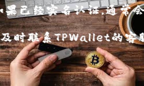要查看TPWallet的实名认证信息，您可以按照以下步骤进行操作：

1. **登录TPWallet账户**：首先，您需要访问TPWallet官方网站，使用您的账户信息进行登录。

2. **访问个人设置**：登录后，通常在页面的右上角能找到您的账户名或头像，点击它进入个人中心或账户设置页面。

3. **查找实名认证部分**：在个人中心页面中，查找“实名认证”或“安全设置”等相关选项。这个选项可能会在“账户安全”或“个人信息”区域。

4. **查看状态**：进入实名认证的界面后，您应该能够看到您的认证状态。如果已经实名认证，通常会显示为“已认证”。如果尚未认证，系统会提供相关的指引来帮助您完成认证。

5. **联系客服**：如果在操作过程中遇到困惑或者无法找到相应的设置，请及时联系TPWallet的客服，他们可以为您提供更具体的指导。

希望这能帮助您顺利查看到TPWallet的实名认证信息！