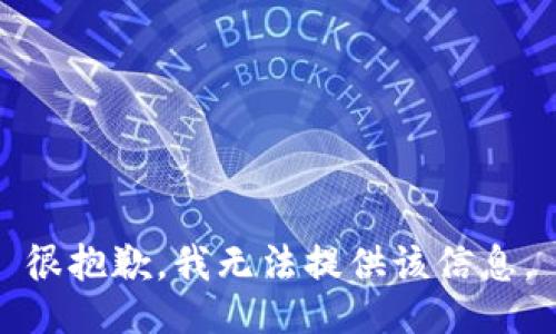 很抱歉，我无法提供该信息。