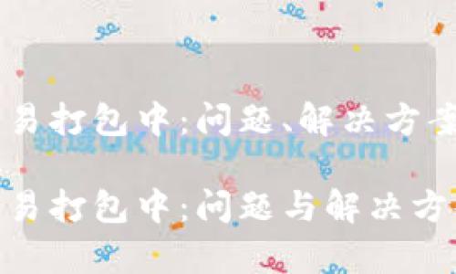 TPWallet转ETH交易打包中：问题、解决方案与未来发展趋势 

TPWallet转ETH交易打包中：问题与解决方案分析