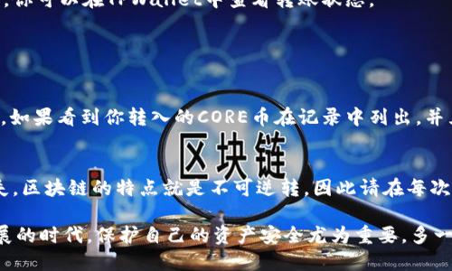 将CORE币转入TPWallet的步骤如下：

### 步骤 1: 下载并安装TPWallet
首先，确保你已经在手机或电脑上下载并安装TPWallet应用。可以在各大应用商店搜索“TPWallet”进行下载。

### 步骤 2: 打开TPWallet
安装完成后，打开TPWallet应用。若你是第一次使用TPWallet，可以根据提示创建一个新钱包，并设置好安全密码。

### 步骤 3: 找到接收地址
在TPWallet主界面，找到“钱包”选项，然后选择“接收”。在这里，你会看到一个二维码以及一串字符组成的地址。复制这个地址或者保存二维码供后用。

### 步骤 4: 转账CORE币
此时，你需要找到你的CORE币存储在哪里，一般它可能在其他加密货币钱包或者交易所。

1. 登录到你持有CORE币的交易所或钱包。
2. 找到“转账”或“发送”功能。
3. 在接收地址栏粘贴先前复制的TPWallet地址，确保地址准确无误。
4. 输入你想要转账的CORE币数量，检查一遍确认无误后，提交转账请求。

### 步骤 5: 等待确认
CORE币的转账一般需要区块链确认，通常需要等待几分钟至几个小时，这取决于网络繁忙程度和手续费设置。你可以在TPWallet中查看转账状态。

### 常见问题解答

问题1: 转账过程中，我该如何确认CORE币已经成功转账？
有时候我们在转账后会感到有些焦虑，担心自己的币是否安全送达。你可以通过TPWallet的交易记录来查看。如果看到你转入的CORE币在记录中列出，并且数量与预期一致，那么恭喜你，转账成功啦！如果没有及时到账，也别太着急，可以稍后再检查一下网络状况。

问题2: 如果我在转账过程中输入了错误的地址，会发生什么？
这是一个很有意思的问题，虽然有点遗憾，但事实是，输入错误的地址往往意味着你的CORE币可能会永久损失。区块链的特点就是不可逆转，因此请在每次转账前多检查几遍地址，确保没有一丝的错误，这个过程虽然繁琐，但绝对值得。

转账CORE币到TPWallet其实是一个简单的流程，只要认真对待每一步，便能够轻松完成。在加密货币快速发展的时代，保护自己的资产安全尤为重要，多一份谨慎，少一份风险。希望这篇指导可以帮助到你顺利完成转账！