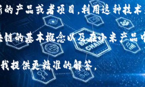 “小米区块链技巧”这个词组合可能指的是小米公司在区块链技术方面的一些技术应用或策略，或者是与小米相关的区块链项目和技巧。具体来说，它可以涵盖以下几个方面：

1. **小米在区块链技术上的应用**：小米可能将区块链技术应用于其产品或服务中，比如智能合约、数据安全等方面。

2. **区块链技巧**：这可能包括如何在小米的生态系统中利用区块链技术，或者是如何使用小米产品来接入或使用区块链技术。

3. **市场趋势**：随着区块链技术的不断发展和应用，小米可能会有新的产品或者项目，利用这种技术来提升用户体验或安全性。

4. **教育与引导**：可能小米会提供一些教育资源，帮助用户了解区块链的基本概念以及在小米产品中如何实际应用这些知识。

如果您对“小米区块链技巧”有更具体的关注点或问题，请告诉我，方便我提供更精准的解答。