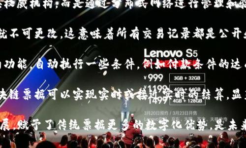 区块链票据是一种利用区块链技术实现的数字票据。这种票据具有以下特点：

1. **去中心化**：区块链票据通常不依赖于中央权威机构，而是通过分布式网络进行管理和验证，提高了安全性和透明度。

2. **不可篡改性**：一旦在区块链上记录，数据就不可更改。这意味着所有交易记录都是公开和可信的，从而减少了欺诈的可能性。

3. **智能合约**：区块链票据可以嵌入智能合约功能，自动执行一些条件，例如付款条件的达成。这种自动化可以降低运营成本和管理复杂性。

4. **快速结算**：由于区块链技术的高效率，区块链票据可以实现实时或接近实时的结算，显著缩短了传统票据交易所需的时间。

综上所述，区块链票据结合了现代金融科技的发展，赋予了传统票据更多的数字化优势，是未来票据行业的重要发展方向。