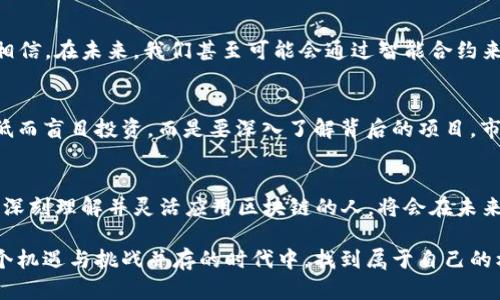 区块链技术是一种去中心化的分布式账本技术，广泛应用于加密货币（如比特币）、智能合约、供应链管理等领域。“几百块的区块链”可能是指一些基于区块链技术的工具、平台或者加密货币的价格相对较低。为了让你更好地理解这个主题，下面我将详细介绍什么是区块链，这种技术的发展趋势，以及几十块或几百块的区块链资产可能代表的含义。

什么是区块链
区块链是一种透明、不可篡改的数据结构，其核心思想是在一个去中心化的网络中，所有参与者都能够查看、验证和更新交易记录。最经典的例子是比特币，其背后的技术就是区块链。比特币的区块链由一系列“区块”组成，每个区块包含了一定数量的交易记录，并通过加密算法相互链接，形成一条“链”。

区块链的工作原理
区块链的工作原理大致可以分为以下几个步骤：
ol
    li交易发起：用户发起一笔交易，信息被广播到网络中。/li
    li交易验证：区块链网络中的节点（即参与者）验证交易是否合法。/li
    li打包成区块：经过验证的交易被打包成一个区块。/li
    li共识机制：网络节点通过共识机制（如工作量证明、权利证明等）达成一致，将新生成的区块添加到区块链中。/li
    li信息存储：区块链会将这个区块的信息永久存储，使其不可篡改。/li
/ol

几百块的区块链资产意味着什么
当我们提到“几百块的区块链”，可能是指售价几百元人民币的加密货币或是区块链项目。对于投资者而言，这类资产的低价格可能看似一种入场的机会，但同时也有许多需要谨慎考虑的因素，例如项目的实用性、团队的可信度及市场需求等等。

h4区块链的投资风险/h4
投资几百块的区块链项目固然吸引，但其背后潜藏的不确定性绝对不能忽视。市场上存在大量的“山寨币”，这些币种通常无法提供实质的技术支持，或其背后的项目缺乏透明度，很有可能成为投资者的“一夜暴富”幻梦。我们要认真评估项目的实际应用价值、技术背景以及团队的专业能力。

h4市场趋势与未来发展/h4
在未来，区块链技术有望在多个领域获得进一步应用。随着对数据隐私和安全的重视，区块链技术将为金融、医疗、供应链等行业提供更安全可靠的解决方案。如果仅仅是看几百块的资产，那么可能错过了区块链技术在这些领域的增值潜力。

可能遇到的问题

h4问题一：区块链技术的发展对我们的生活会有什么影响？/h4
这个问题真心让我觉得很有意思。区块链技术的发展将会在多个层面改变我们的生活。例如，在金融领域，区块链的去中心化特性可以降低中介费用，使资金流转更加高效。我相信，在未来，我们甚至可能会通过智能合约来自动执行和管理合同，使得交易更加透明与安全。想象一下，未来的每一个买卖都可以通过智能合约来保障权益，就免去了许多争端的可能性，这实在是一个值得期待的未来。

h4问题二：投资几百块的区块链项目值得吗？/h4
这是一个很常见的问题，同时也是值得深思的问题。我觉得对于很多刚接触区块链的人来说，几百块的投资显得相对“安全”，因为风险相对较低。但是，我们不能仅仅因为价格低而盲目投资，而是要深入了解背后的项目。市场上有许多不足以称为“投资”的项目，其实只是投机行为的延续。在进入这个领域前，建议读者认真学习，并评估风险，懂得取舍，才能在这个波动剧烈的市场中立于不败之地。

区块链的未来：无处不在的信任机制
区块链不仅仅是金融领域的一次变革，它更是一种信任的基础设施。在未来，随着技术的不断成熟，区块链有望在身份认证、供应链透明度、版权保护等领域发挥更大作用。能够深刻理解并灵活应用区块链的人，将会在未来的社会中占据一席之地。

总结来说，“几百块的区块链”不仅意味着区块链资产的低价，更是一个潜力与风险并存的投资领域。对待这个全新技术，我们需要审慎，同时也要不失积极。希望大家能够在这个机遇与挑战并存的时代中，找到属于自己的机会。