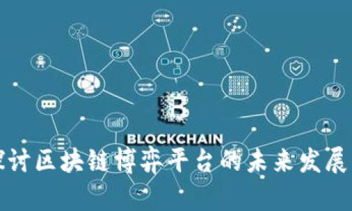 深入探讨区块链博弈平台的未来发展与趋势