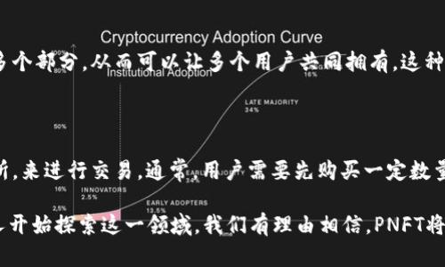 区块链中的PNFT是指“可分割非同质化代币”（Partitioned Non-Fungible Token），这是一种新兴的代币标准，旨在解决传统非同质化代币（NFT）在某些应用场景下的局限性。以下是对PNFT的一些详细解释和分析。

### 什么是PNFT？

非同质化代币（NFT）是一种唯一性资产，每个代币都具有独特的标识符，并且不能相互替代。传统的NFT通常用于数字艺术、游戏物品和其他需要唯一性认证的领域。然而，NFT的不可分割性意味着用户不能只购买部分代币——例如，如果一幅数字艺术作品价值1000美元，用户无法只购买其中的300美元部分。

PNFT的出现正是为了弥补这一不足。可以将PNFT视为可以分割成多个部分并再次出售的NFT。这样，多个投资者能够共同拥有一个高价值资产，同时降低进入门槛，促进更加广泛的资产共享与流通。

### PNFT的工作原理

资产分割
PNFT的核心在于其技术架构。通过智能合约，PNFT允许将一个NFT资产分割成多个可交易的部分。这样一来，投资者可以购买特定比例的NFT，享有部分权益，而不是需要支付整个资产的全额。

权益证明
尽管PNFT可以被多个投资者拥有，每个拥有者的权益是通过链上数据被明确规定的。智能合约会保存每位持有者的权益份额，确保交易的透明性和公正性。

### PNFT的应用场景

数字艺术
在数字艺术领域，艺术家可以将他们的作品铸造成PNFT，不仅可以提高作品的流通性，还能吸引更多小规模收藏者。在这种模式下，一个艺术作品可以由数十位投资者共同拥有，艺术家也能在二次交易时获得版税。

房地产
房地产市场中，PNFT可以极大降低投资门槛。投资者可以通过购买PNFT来持有物业的一部分，从而参与到房地产市场的投资中。这样不仅能够吸引更多的个人投资者，也为房地产开发商提供了更多融资选择。

游戏
在游戏行业中，游戏资产（如角色、道具等）逐渐走向NFT化。利用PNFT，玩家可以共同拥有稀有游戏物品，或共同投资于某个虚拟土地，进一步推动社区的参与感和游戏经济的繁荣。

### PNFT的优势与挑战

优势
1. 降低投资门槛：PNFT允许小额投资者参与高价值资产的购买，促进收藏与投资多元化。
2. 增加流动性：由于PNFT可以分割，分割后的部分可以在市场上自由交易，增加资产的流动性。
3. 社区参与：投资者以小额资金共同拥有高价值资产，增强了持有者之间的联系，促进社区发展。

挑战
1. 法律和合规性：PNFT的分割和共同拥有可能会引起法律问题，尤其是在财产权益方面，尚需更明确的法律框架进行规范。
2. 价值波动：由于PNFT的流动性较高，可能导致其市场价格出现较大波动，投资者需具备相应的风险承受能力。
3. 技术门槛：虽然PNFT的理念很吸引人，但实现这一功能的技术尚处于不断发展中，需要不断，以保证安全和效率。

### 未来展望

PNFT的发展前景
随着区块链技术的不断成熟和应用场景的扩展，PNFT正在受到越来越多的关注。特别是在投资和资产管理领域，PNFT的引入可能会引发一场金融革命。我们可以期待未来各种行业会涌现出更多基于PNFT的创新应用。

可能的相关问题

#### 1. PNFT与传统NFT的主要区别是什么？

PNFT与传统NFT最大的区别在于“可分割性”。传统的NFT通常不可分割，意味着一个NFT的所有权一定是完整的，而PNFT允许将NFT分割为多个部分，从而可以让多个用户共同拥有。这种灵活性使得PNFT能够在更多的商业场景中发挥作用，尤其适合那些高价值的资产。

#### 2. 如何购买和交易PNFT？

购买和交易PNFT的过程一般与传统NFT类似，但可能会涉及到更加复杂的合约。投资者需要通过支持PNFT的平台，比如某些去中心化交易所，来进行交易。通常，用户需要先购买一定数量的加密货币，并将其存入相关钱包，随后选择想要购买的PNFT进行交易。购买后，智能合约会自动记录持有者的权益份额，相对简易且透明。

总的来说，PNFT作为一种新兴的区块链应用，具有广泛的前景和发展潜力，但同时也面临着法律、技术等方面的挑战。随着更多的企业和个人开始探索这一领域，我们有理由相信，PNFT将引领新的数字资产革命，创造出更具价值和互动性的数字经济。真心觉得，这是一个值得关注和参与的充满机遇的领域。